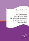 E-Book (pdf) Fausts Weg zur Transzendenz oder Das Schicksal der Mütter: Geschlecht und Bewegung in Goethes "Faust" von Gabriele Richardt