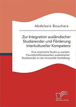 E-Book (pdf) Zur Integration ausländischer Studierender und Förderung Interkultureller Kompetenz: Eine empirische Studie zu sozialen Freundschaftsnetzwerken ausländischer Studierender an der Universität Heidelberg von Abdelaziz Bouchara