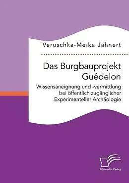E-Book (pdf) Das Burgbauprojekt Guédelon: Wissensaneignung und -vermittlung bei öffentlich zugänglicher Experimenteller Archäologie von Veruschka-Meike Jähnert