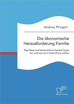 E-Book (pdf) Die ökonomische Herausforderung Familie: Was Staat und Unternehmen bereits heute tun und was sie in Zukunft tun sollten von Andrea Pfingstl