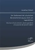 E-Book (pdf) Der Stellenwert der schulischen Berufsorientierung aus Sicht von Jugendlichen: Was kann Schule verändern, damit Jugendliche eine passende Berufswahl treffen? von Jonathan Hübert