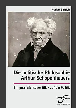 E-Book (pdf) Die politische Philosophie Arthur Schopenhauers. Ein pessimistischer Blick auf die Politik von Adrian Gmelch