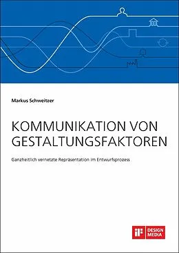 E-Book (pdf) Kommunikation von Gestaltungsfaktoren. Ganzheitlich vernetzte Repräsentation im Entwurfsprozess von Markus Schweitzer