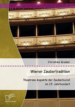 E-Book (pdf) Wiener Zaubertradition. Theatrale Aspekte der Zauberkunst im 19. Jahrhundert von Christian Gruber