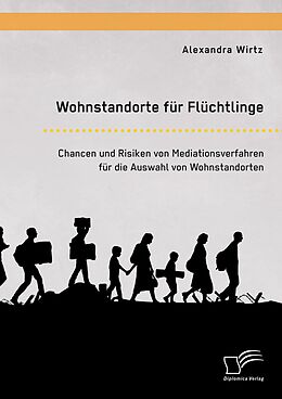 E-Book (pdf) Wohnstandorte für Flüchtlinge. Chancen und Risiken von Mediationsverfahren für die Auswahl von Wohnstandorten von Alexandra Wirtz