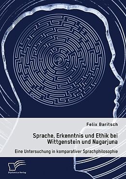 E-Book (pdf) Sprache, Erkenntnis und Ethik bei Wittgenstein und Nagarjuna. Eine Untersuchung in komparativer Sprachphilosophie von Felix Baritsch