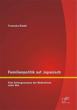 Kartonierter Einband Familienpolitik auf Japanisch: Eine Zeitungsanalyse der Maßnahmen unter Abe von Franziska Riedel