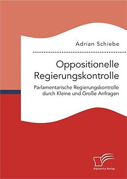 Kartonierter Einband Oppositionelle Regierungskontrolle: Parlamentarische Regierungskontrolle durch Kleine und Große Anfragen von Adrian Schiebe