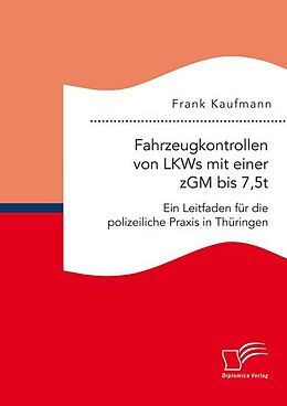 Kartonierter Einband Fahrzeugkontrollen von LKWs mit einer zGM bis 7,5t: Ein Leitfaden für die polizeiliche Praxis in Thüringen von Frank Kaufmann