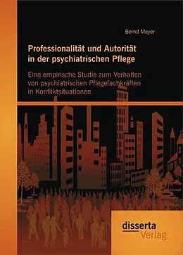 E-Book (pdf) Professionalität und Autorität in der psychiatrischen Pflege: Eine empirische Studie zum Verhalten von psychiatrischen Pflegefachkräften in Konfliktsituationen von Bernd Meyer