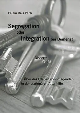 E-Book (pdf) Segregation oder Integration bei Demenz? Über das Erleben von Pflegenden in der stationären Altenhilfe von Pajam Rais Parsi