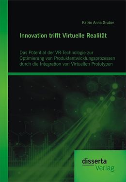 E-Book (pdf) Innovation trifft Virtuelle Realität: Das Potential der VR-Technologie zur Optimierung von Produktentwicklungsprozessen durch die Integration von Virtuellen Prototypen von Katrin Anna Gruber