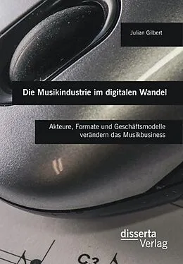 E-Book (pdf) Die Musikindustrie im digitalen Wandel: Akteure, Formate und Geschäftsmodelle verändern das Musikbusiness von Julian Gilbert