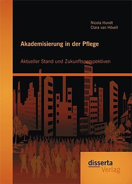 E-Book (pdf) Akademisierung in der Pflege: Aktueller Stand und Zukunftsperspektiven von Nicola Hundt, Clara van Hövell