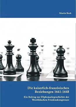 E-Book (pdf) Die kaiserlich-französischen Beziehungen 1641-1648: Ein Beitrag zur Diplomatiegeschichte des Westfälischen Friedenskongresses von Martin Bock