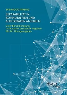 E-Book (pdf) Separabilität in kommutativen und auflösbaren Algebren. Unter Berücksichtigung nicht-unitärer assoziativer Algebren; mit 241 Übungsaufgaben von Sven Bodo Wirsing