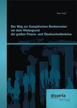 E-Book (pdf) Der Weg zur Europäischen Bankenunion vor dem Hintergrund der großen Finanz- und Staatsschuldenkrise von Paul Huß