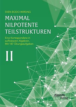 Kartonierter Einband Maximal nilpotente Teilstrukturen II: Eine Korrespondenz in auflösbaren Algebren; mit 187 Übungsaufgaben von Sven Bodo Wirsing