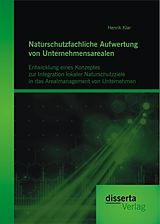 E-Book (pdf) Naturschutzfachliche Aufwertung von Unternehmensarealen: Entwicklung eines Konzeptes zur Integration lokaler Naturschutzziele in das Arealmanagement von Unternehmen von Henrik Klar