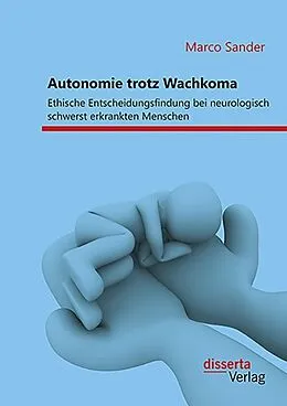 E-Book (pdf) Autonomie trotz Wachkoma: Ethische Entscheidungsfindung bei neurologisch schwerst erkrankten Menschen von Marco Sander