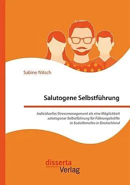 E-Book (pdf) Salutogene Selbstführung. Individuelles Stressmanagement als eine Möglichkeit salutogener Selbstführung für Führungskräfte in Sozialberufen in Deutschland von Sabine Nitsch