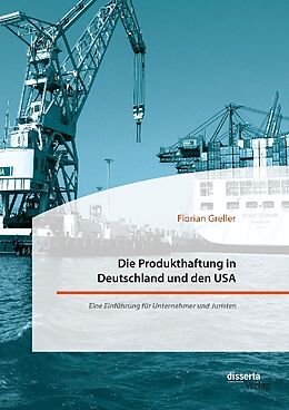 Kartonierter Einband Die Produkthaftung in Deutschland und den USA. Eine Einführung für Unternehmer und Juristen von Florian Greller