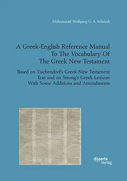 E-Book (pdf) A Greek-English Reference Manual To The Vocabulary Of The Greek New Testament. Based on Tischendorf's Greek New Testament Text and on Strong's Greek Lexicon With Some Additions and Amendments von Muhammad Wolfgang G. A. Schmidt