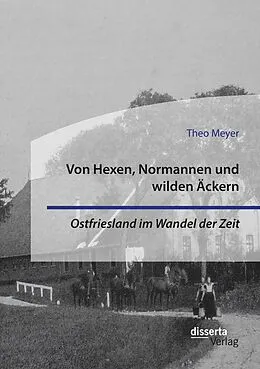 E-Book (pdf) Von Hexen, Normannen und wilden Äckern. Ostfriesland im Wandel der Zeit von Theo Meyer