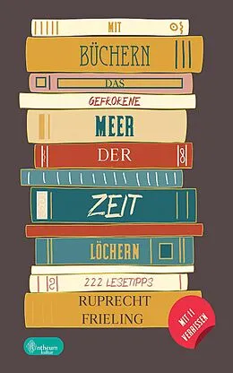 E-Book (epub) Mit Büchern das gefrorene Meer der Zeit löchern von Ruprecht Frieling