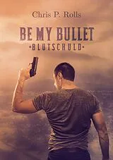 Kartonierter Einband Be my Bullet - Blutschuld von Chris P. Rolls