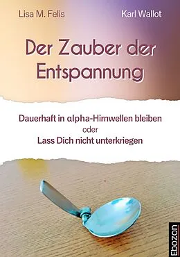 E-Book (epub) Der Zauber der Entspannung von Lisa M. Felis, Karl Wallot
