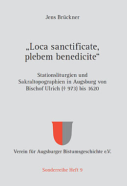 Fester Einband Loca sanctificate, plebem benedicite  Stationsliturgien und Sakraltopographien in Augsburg von Bischof Ulrich ( 973) bis 1620 von Jens Brückner