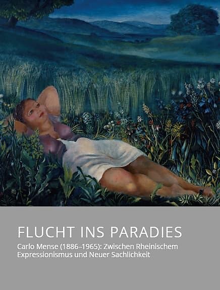 Flucht ins Paradies  Carlo Mense (18861965): Zwischen Rheinischem Expressionismus und Neuer Sachlichkeit