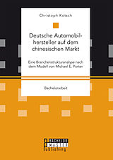 Kartonierter Einband Deutsche Automobilhersteller auf dem chinesischen Markt: Eine Branchenstrukturanalyse nach dem Modell von Michael E. Porter von Christoph Kotsch