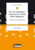 E-Book (pdf) Die Triumphbogenmosaiken von Santa Maria Maggiore. Ein Ausdruck imperialer Macht? von Christina Pichler
