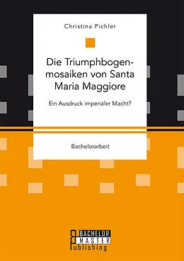 E-Book (pdf) Die Triumphbogenmosaiken von Santa Maria Maggiore. Ein Ausdruck imperialer Macht? von Christina Pichler