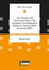 eBook (pdf) The Protection Of Consumers' Data In The European Union Regarding Electronic Contracts With Businesses (B2C) de Afra Ece Kaya