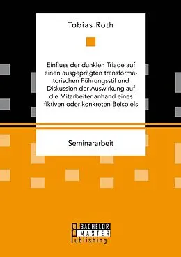 E-Book (pdf) Einfluss der dunklen Triade auf einen ausgeprägten transformatorischen Führungsstil und Diskussion der Auswirkung auf die Mitarbeiter anhand eines fiktiven oder konkreten Beispiels von Tobias Roth