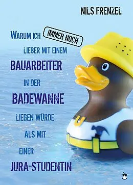 E-Book (epub) Warum ich IMMER NOCH lieber mit einem Bauarbeiter in der Badewanne liegen würde als mit einer Jura-Studentin von Nils Frenzel