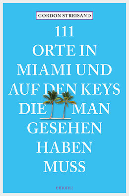 E-Book (epub) 111 Orte in Miami und auf den Keys, die man gesehen haben muss von Gordon Streisand, Monika Elisa Schurr