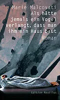 E-Book (epub) Als hätte jemals ein Vogel verlangt, dass man ihm ein Haus baut von Marie Malcovati
