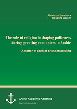 eBook (pdf) The role of religion in shaping politeness during greeting encounters in Arabic. A matter of conflict or understanding de Abdelaziz Bouchara, Bouchra Qorchi