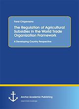 E-Book (pdf) The Regulation of Agricultural Subsidies in the World Trade Organization Framework. A Developing Country Perspective von Farai Chigavazira