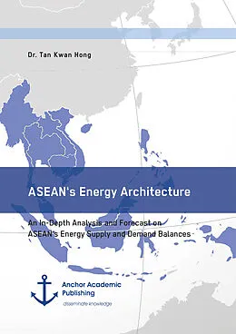 E-Book (pdf) ASEAN's Energy Architecture. An In-Depth Analysis and Forecast on ASEAN's Energy Supply and Demand Balances von Tan Kwan Hong