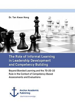 E-Book (pdf) The Role of Informal Learning in Leadership Development and Competency Building. Beyond Blended Learning and the 70-20-10 Rule in the Context of Competency-Based Assessments and Evaluations von Tan Kwan Hong