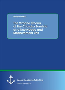 E-Book (pdf) The Vimana Sthana of the Charaka Samhita as a Knowledge and Measurement Unit von Vaibhav Dadu