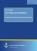 E-Book (pdf) The Politics of Immigration. Is Germany moving towards a Multicultural Society? von Samuel Skipper