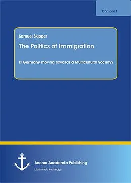 E-Book (pdf) The Politics of Immigration. Is Germany moving towards a Multicultural Society? von Samuel Skipper
