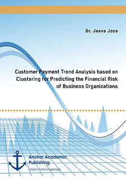 E-Book (pdf) Customer Payment Trend Analysis based on Clustering for Predicting the Financial Risk of Business Organizations von Jeeva Jose