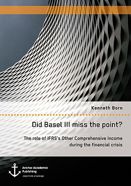 E-Book (pdf) Did Basel III miss the point? The role of IFRS's Other Comprehensive Income during the financial crisis von Kenneth Born